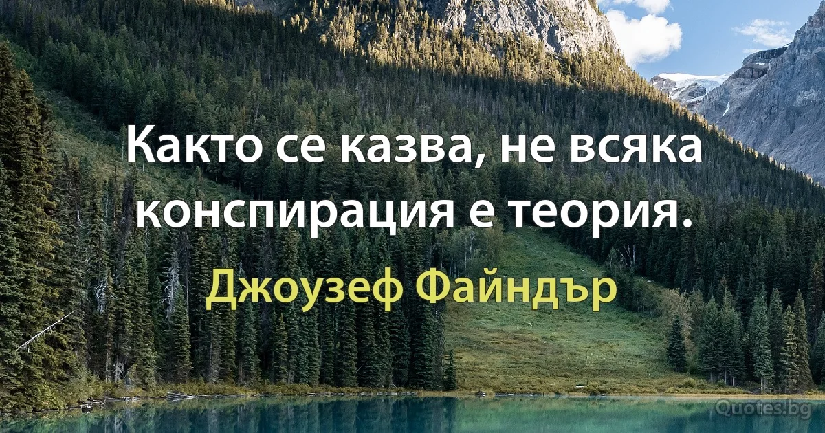 Както се казва, не всяка конспирация е теория. (Джоузеф Файндър)