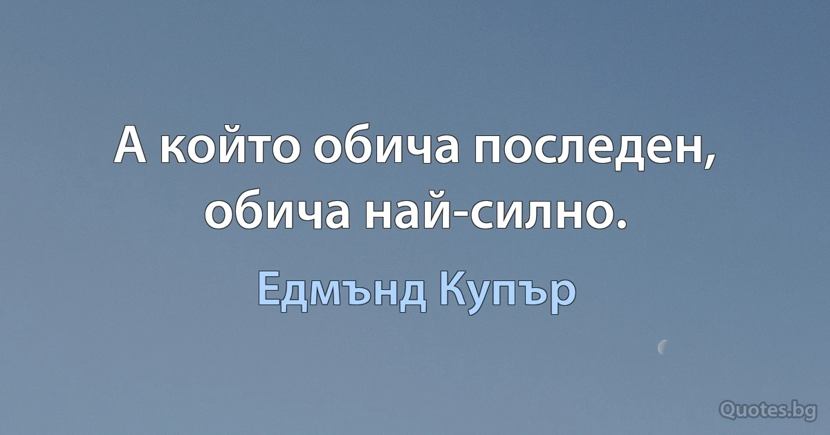 А който обича последен, обича най-силно. (Едмънд Купър)