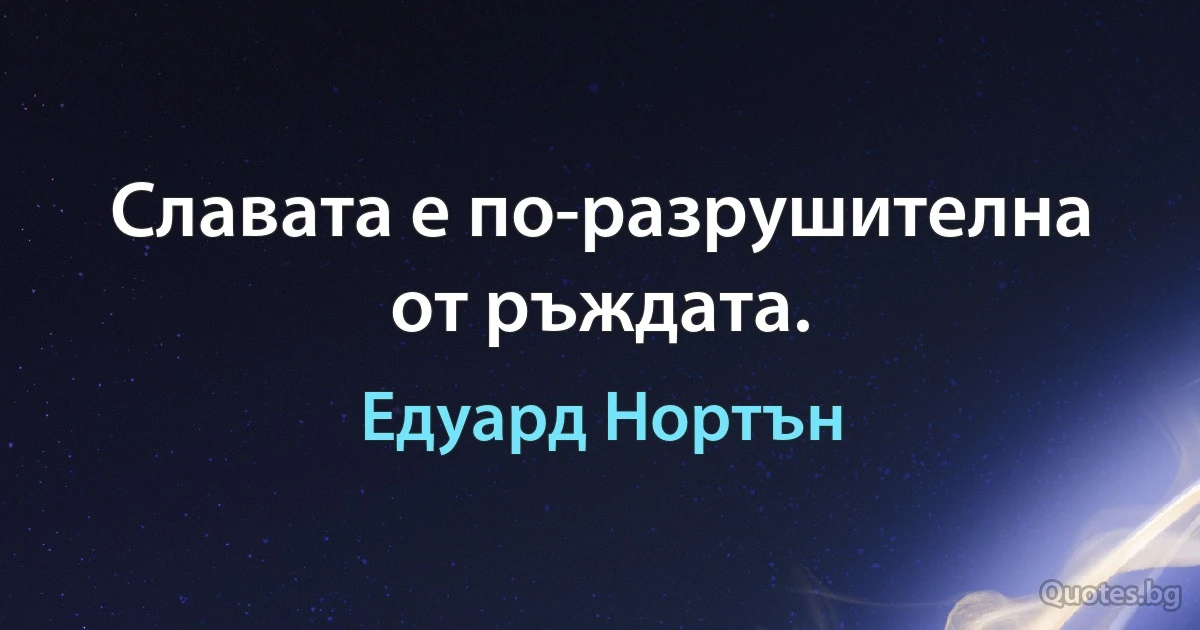 Славата е по-разрушителна от ръждата. (Едуард Нортън)