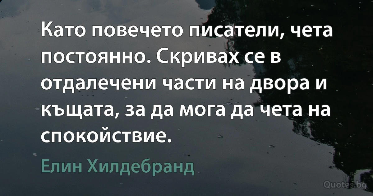 Като повечето писатели, чета постоянно. Скривах се в отдалечени части на двора и къщата, за да мога да чета на спокойствие. (Елин Хилдебранд)