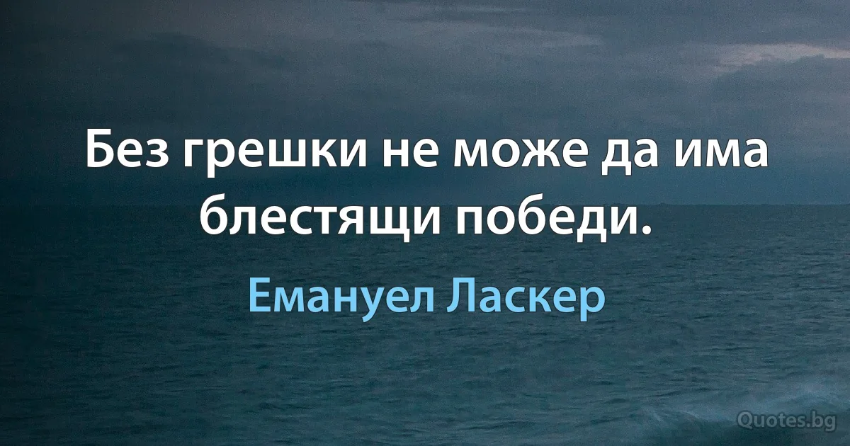 Без грешки не може да има блестящи победи. (Емануел Ласкер)