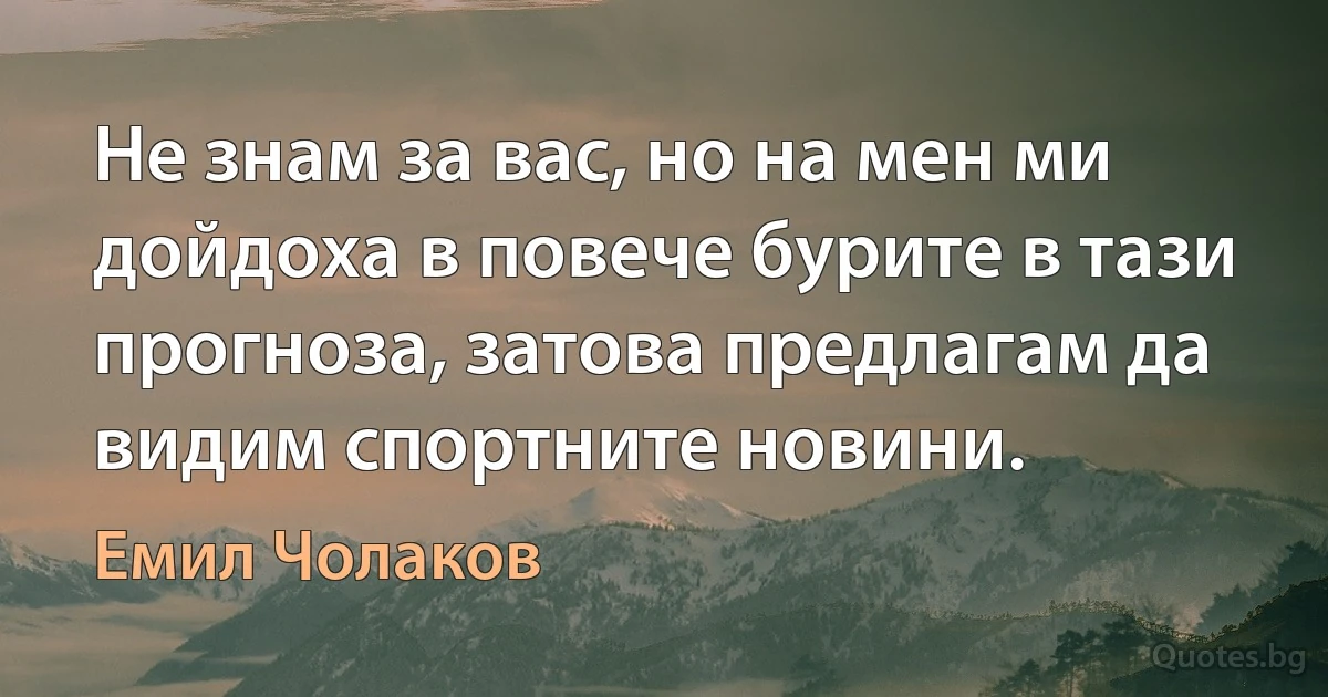 Не знам за вас, но на мен ми дойдоха в повече бурите в тази прогноза, затова предлагам да видим спортните новини. (Емил Чолаков)