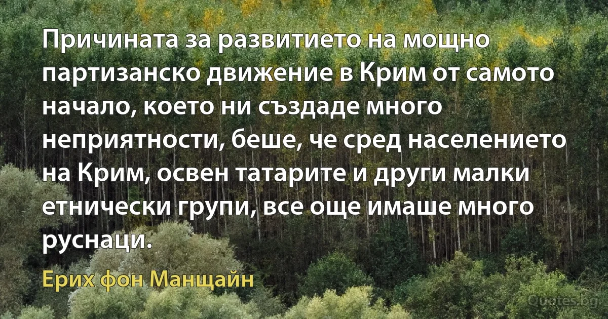 Причината за развитието на мощно партизанско движение в Крим от самото начало, което ни създаде много неприятности, беше, че сред населението на Крим, освен татарите и други малки етнически групи, все още имаше много руснаци. (Ерих фон Манщайн)