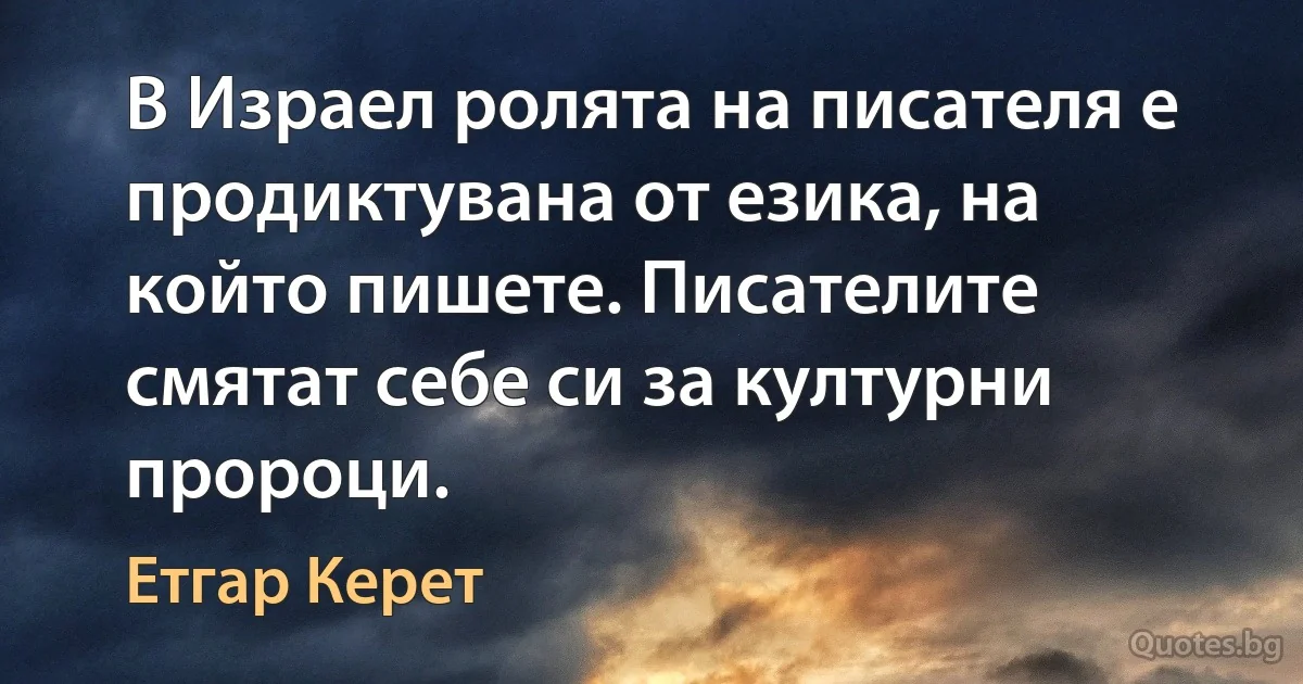 В Израел ролята на писателя е продиктувана от езика, на който пишете. Писателите смятат себе си за културни пророци. (Етгар Керет)