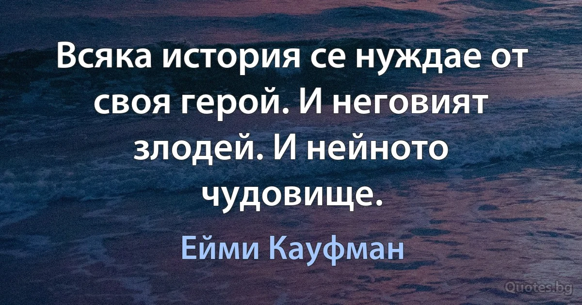 Всяка история се нуждае от своя герой. И неговият злодей. И нейното чудовище. (Ейми Кауфман)