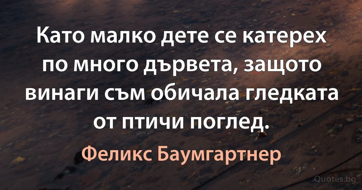 Като малко дете се катерех по много дървета, защото винаги съм обичала гледката от птичи поглед. (Феликс Баумгартнер)