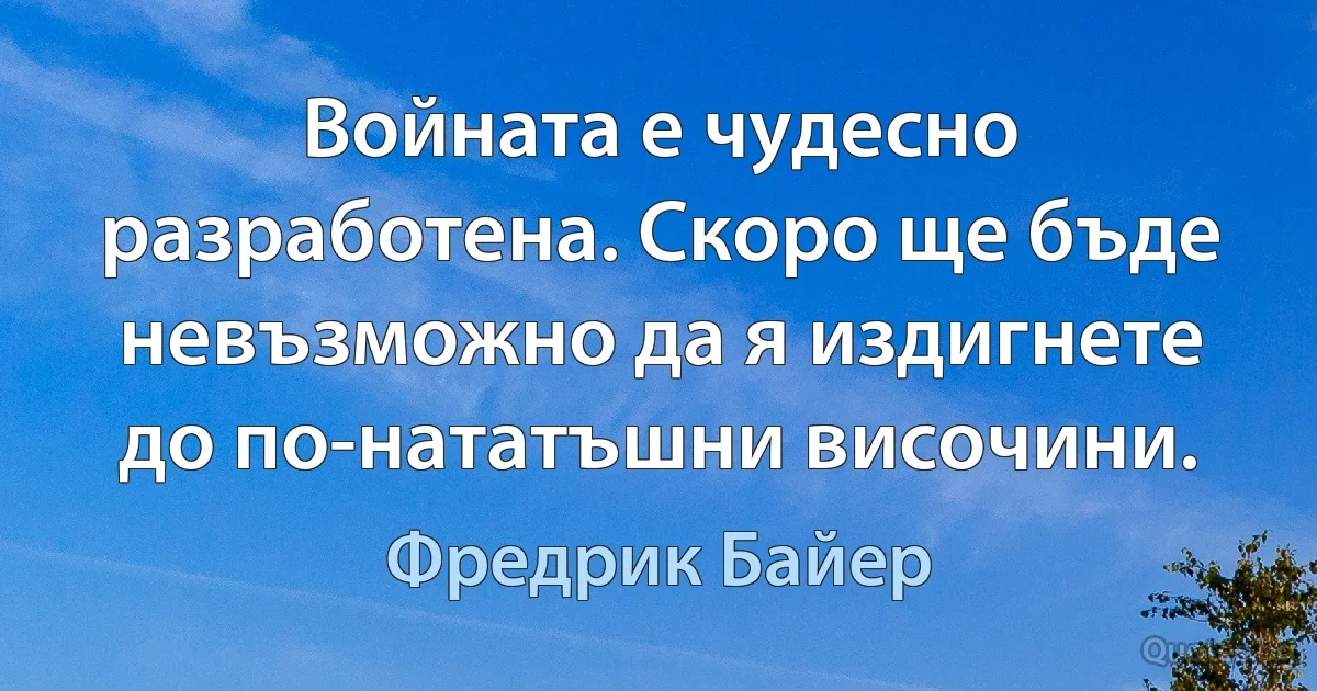 Войната е чудесно разработена. Скоро ще бъде невъзможно да я издигнете до по-нататъшни височини. (Фредрик Байер)