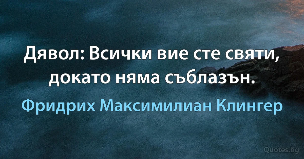 Дявол: Всички вие сте святи, докато няма съблазън. (Фридрих Максимилиан Клингер)