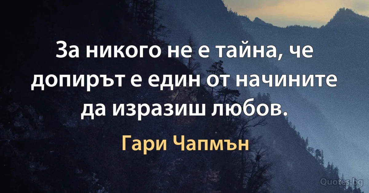 За никого не е тайна, че допирът е един от начините да изразиш любов. (Гари Чапмън)