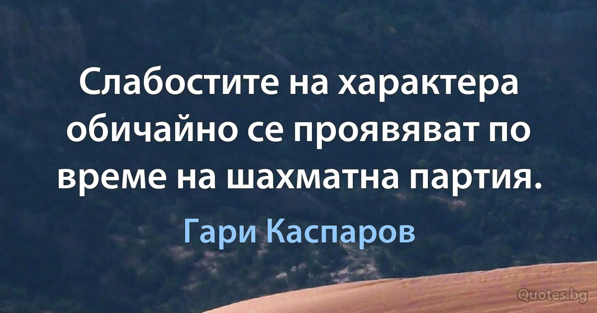 Слабостите на характера обичайно се проявяват по време на шахматна партия. (Гари Каспаров)