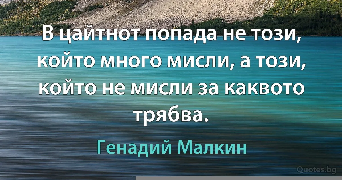 В цайтнот попада не този, който много мисли, а този, който не мисли за каквото трябва. (Генадий Малкин)