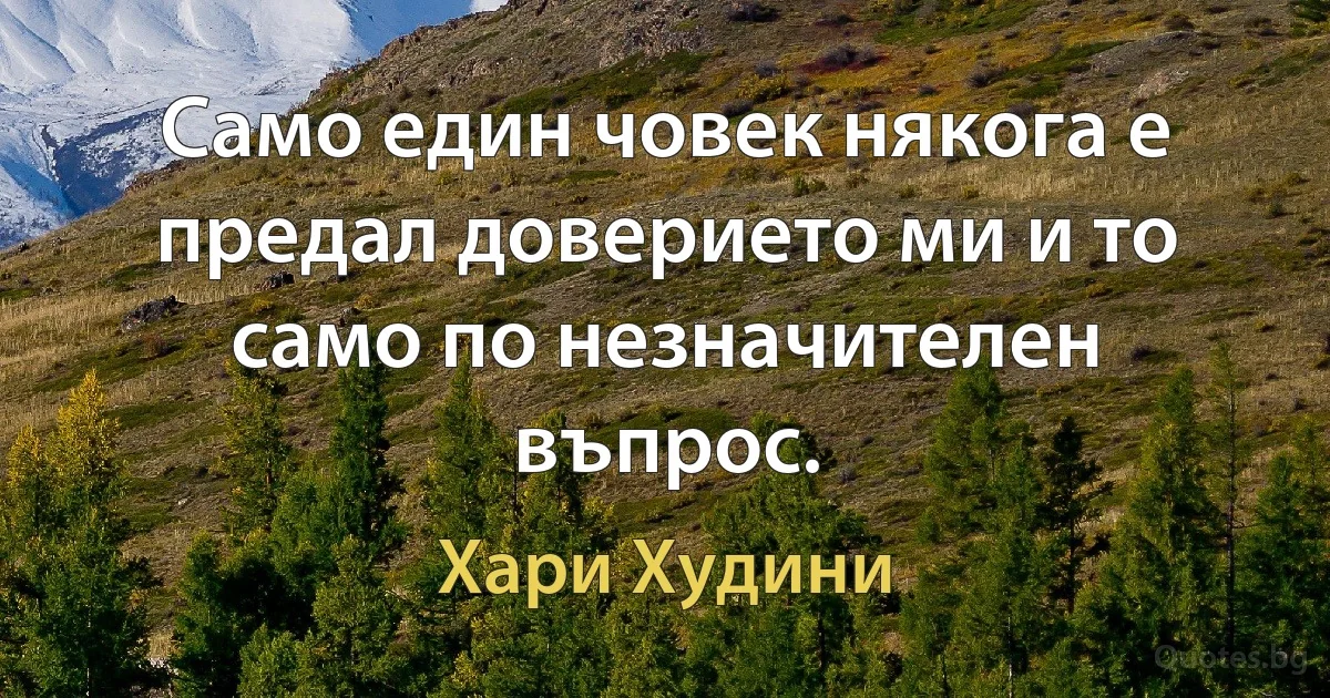 Само един човек някога е предал доверието ми и то само по незначителен въпрос. (Хари Худини)