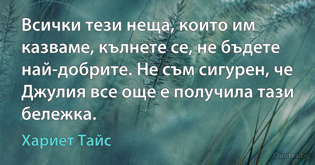 Всички тези неща, които им казваме, кълнете се, не бъдете най-добрите. Не съм сигурен, че Джулия все още е получила тази бележка. (Хариет Тайс)