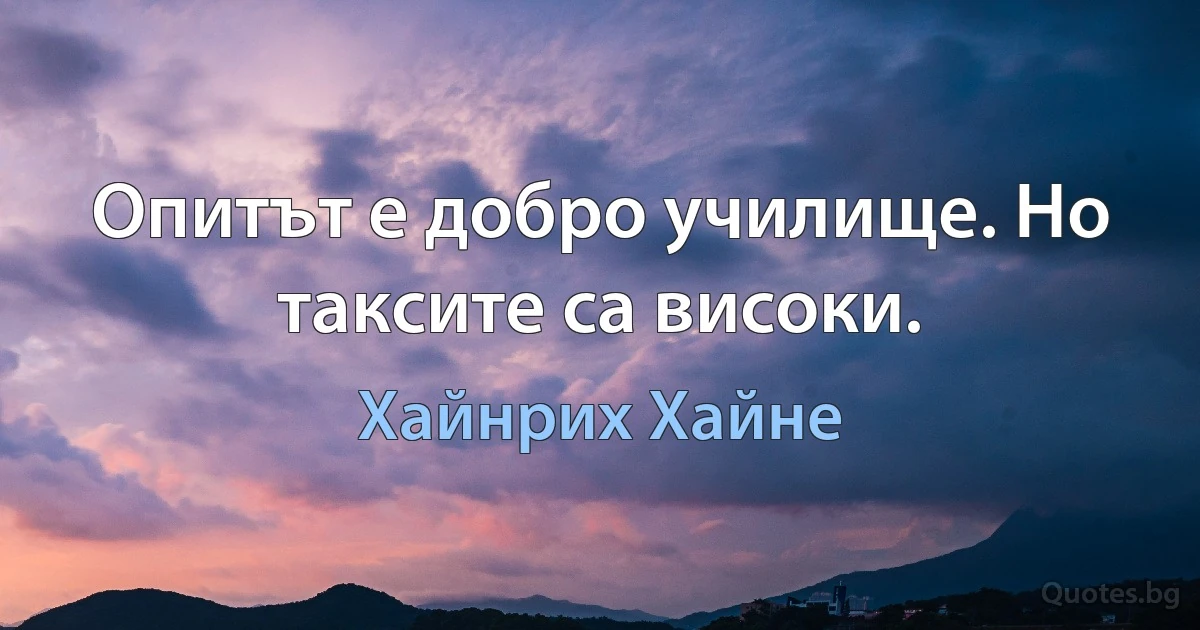 Опитът е добро училище. Но таксите са високи. (Хайнрих Хайне)