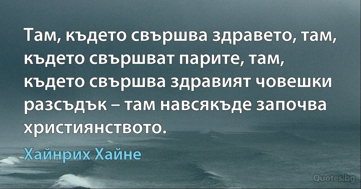 Там, където свършва здравето, там, където свършват парите, там, където свършва здравият човешки разсъдък – там навсякъде започва християнството. (Хайнрих Хайне)