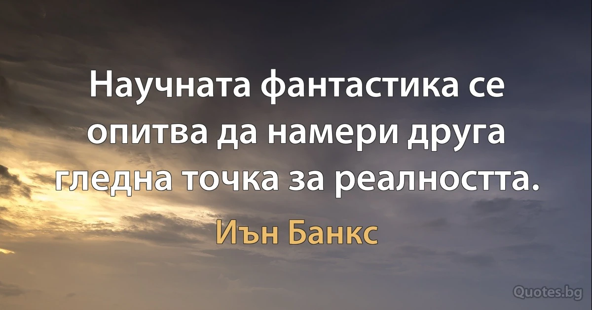 Научната фантастика се опитва да намери друга гледна точка за реалността. (Иън Банкс)