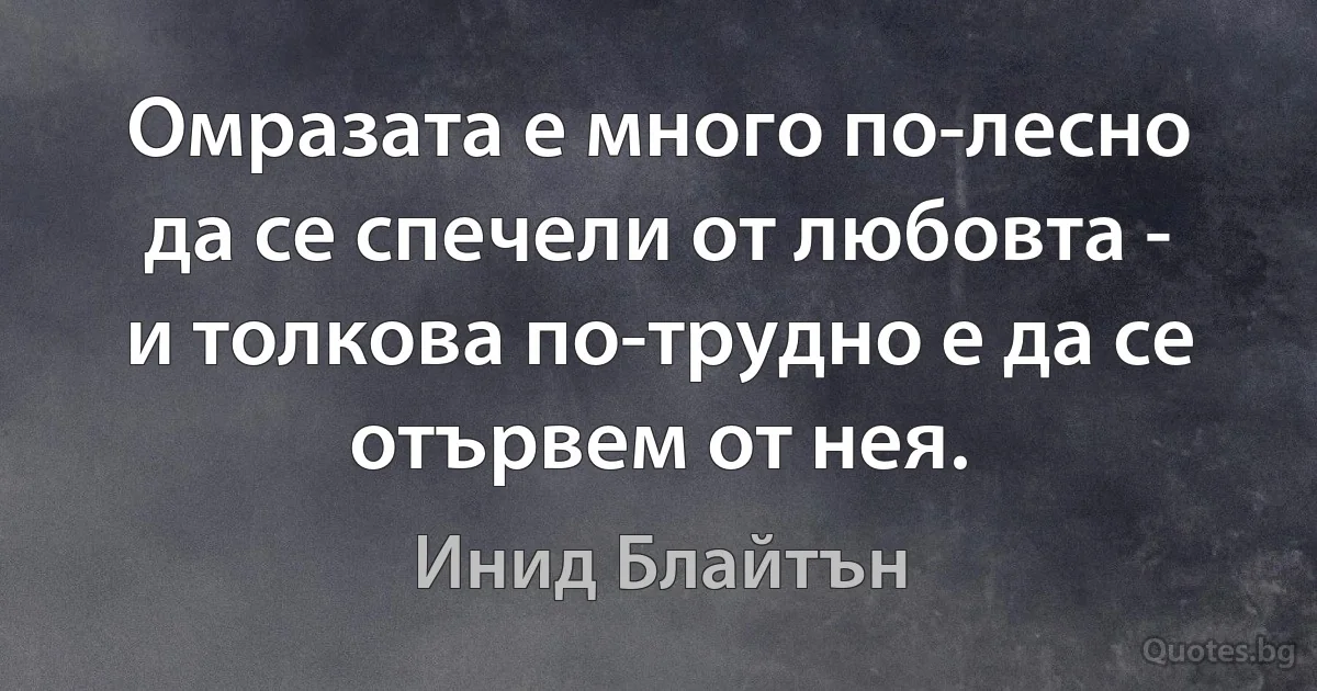 Омразата е много по-лесно да се спечели от любовта - и толкова по-трудно е да се отървем от нея. (Инид Блайтън)