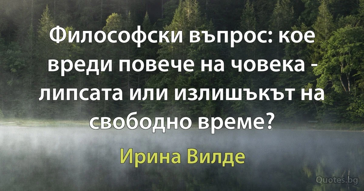 Философски въпрос: кое вреди повече на човека - липсата или излишъкът на свободно време? (Ирина Вилде)