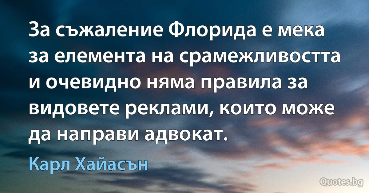 За съжаление Флорида е мека за елемента на срамежливостта и очевидно няма правила за видовете реклами, които може да направи адвокат. (Карл Хайасън)