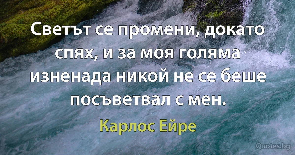 Светът се промени, докато спях, и за моя голяма изненада никой не се беше посъветвал с мен. (Карлос Ейре)