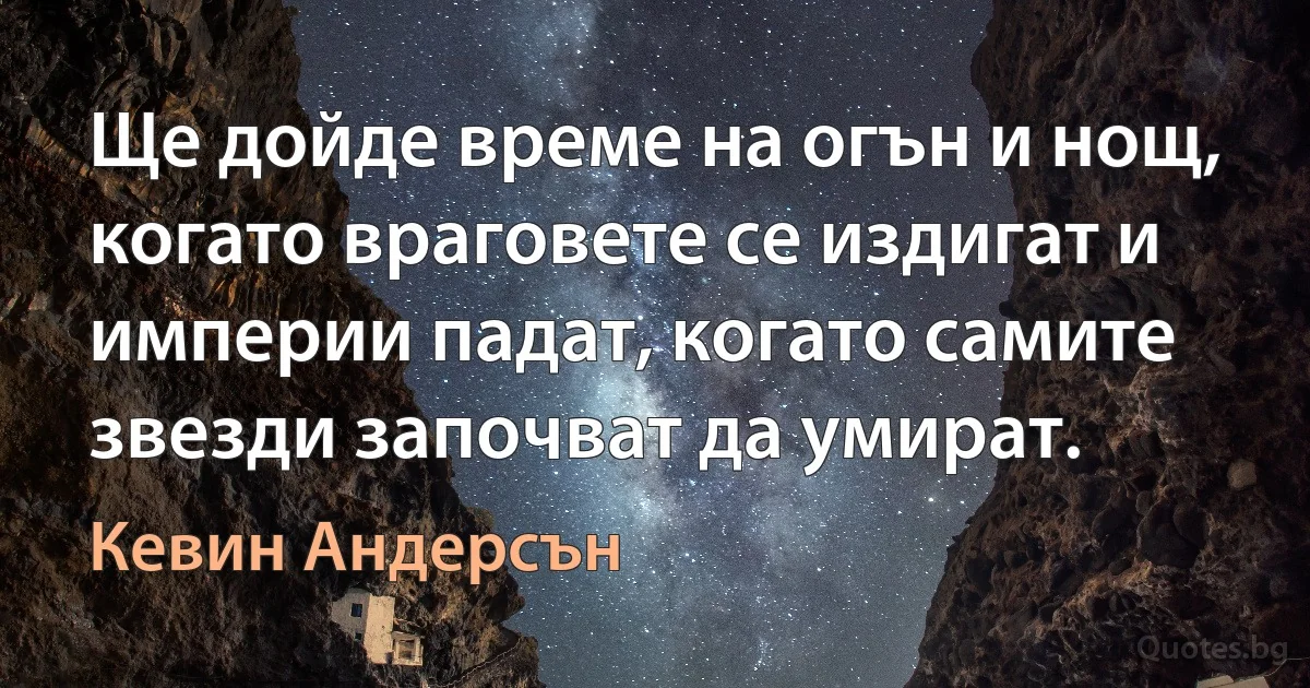 Ще дойде време на огън и нощ, когато враговете се издигат и империи падат, когато самите звезди започват да умират. (Кевин Андерсън)