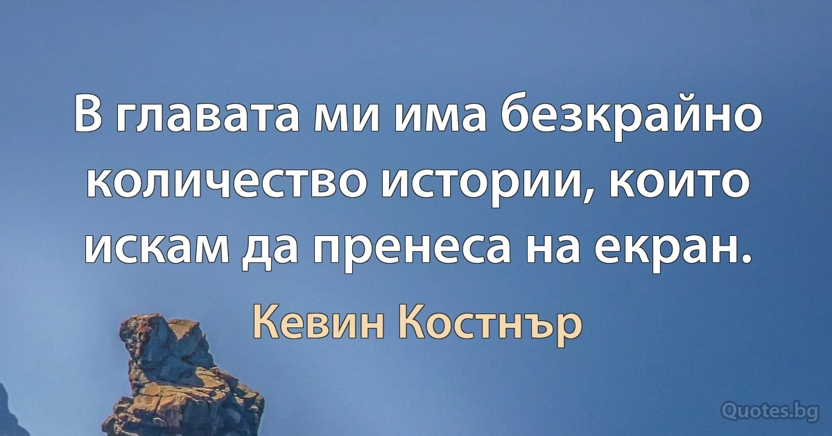 В главата ми има безкрайно количество истории, които искам да пренеса на екран. (Кевин Костнър)