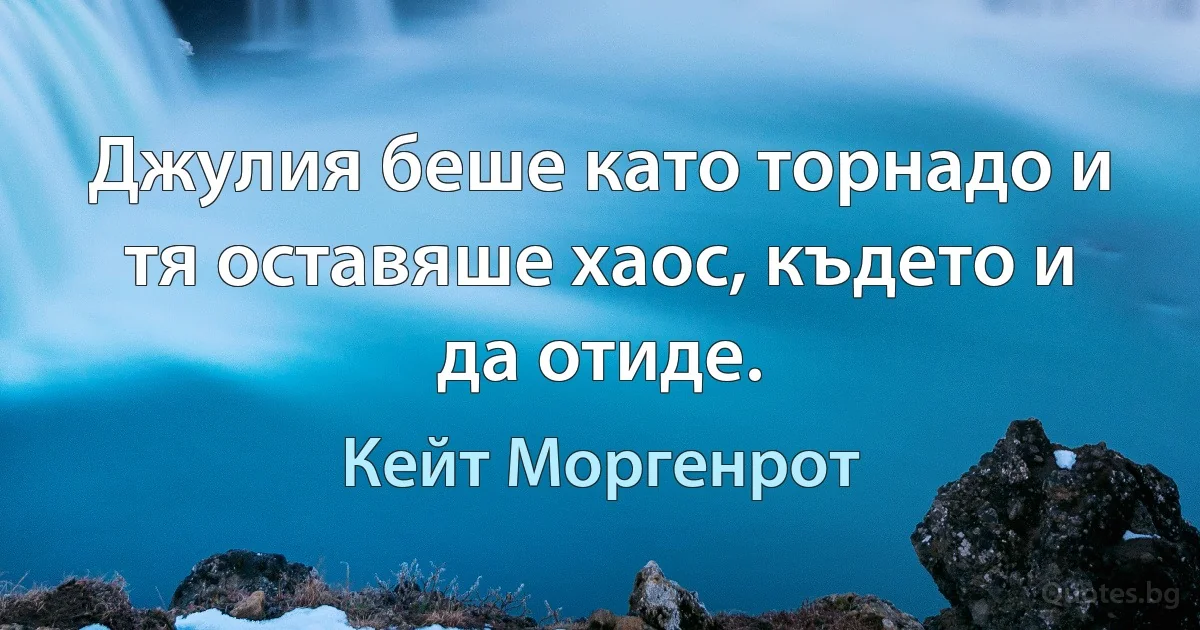 Джулия беше като торнадо и тя оставяше хаос, където и да отиде. (Кейт Моргенрот)