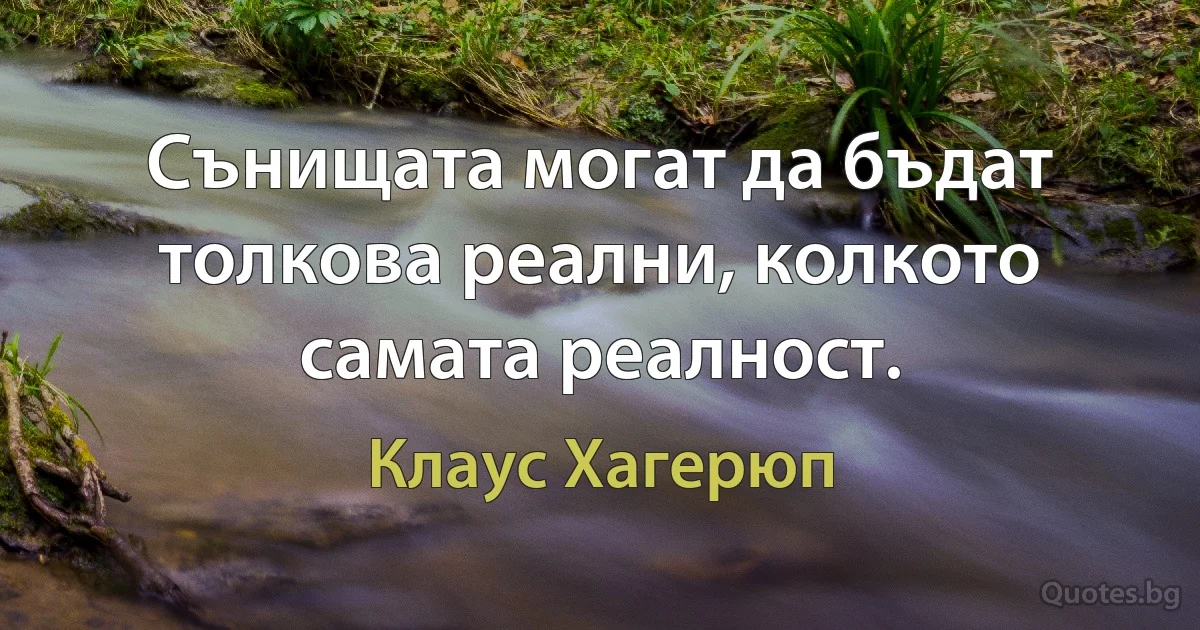 Сънищата могат да бъдат толкова реални, колкото самата реалност. (Клаус Хагерюп)