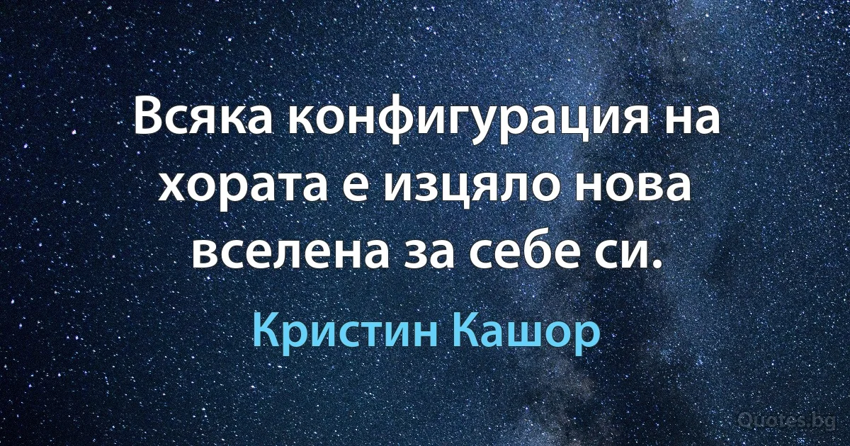 Всяка конфигурация на хората е изцяло нова вселена за себе си. (Кристин Кашор)