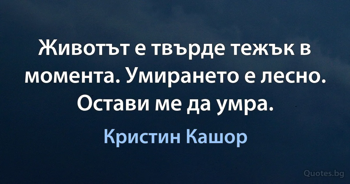 Животът е твърде тежък в момента. Умирането е лесно. Остави ме да умра. (Кристин Кашор)