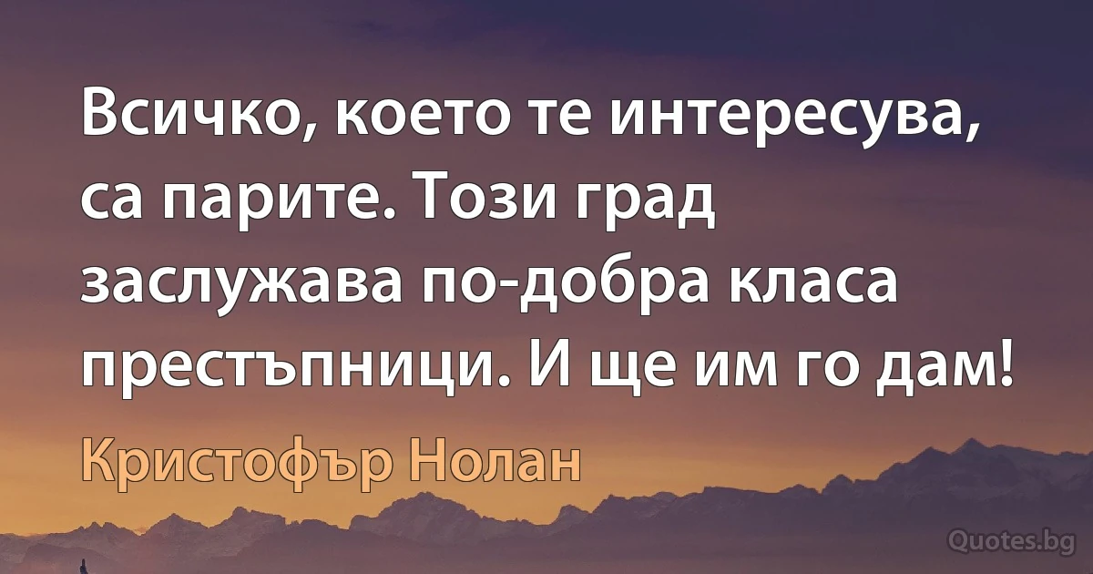 Всичко, което те интересува, са парите. Този град заслужава по-добра класа престъпници. И ще им го дам! (Кристофър Нолан)