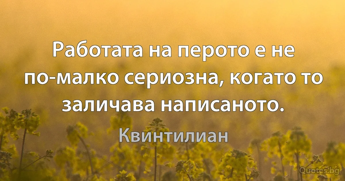 Работата на перото е не по-малко сериозна, когато то заличава написаното. (Квинтилиан)