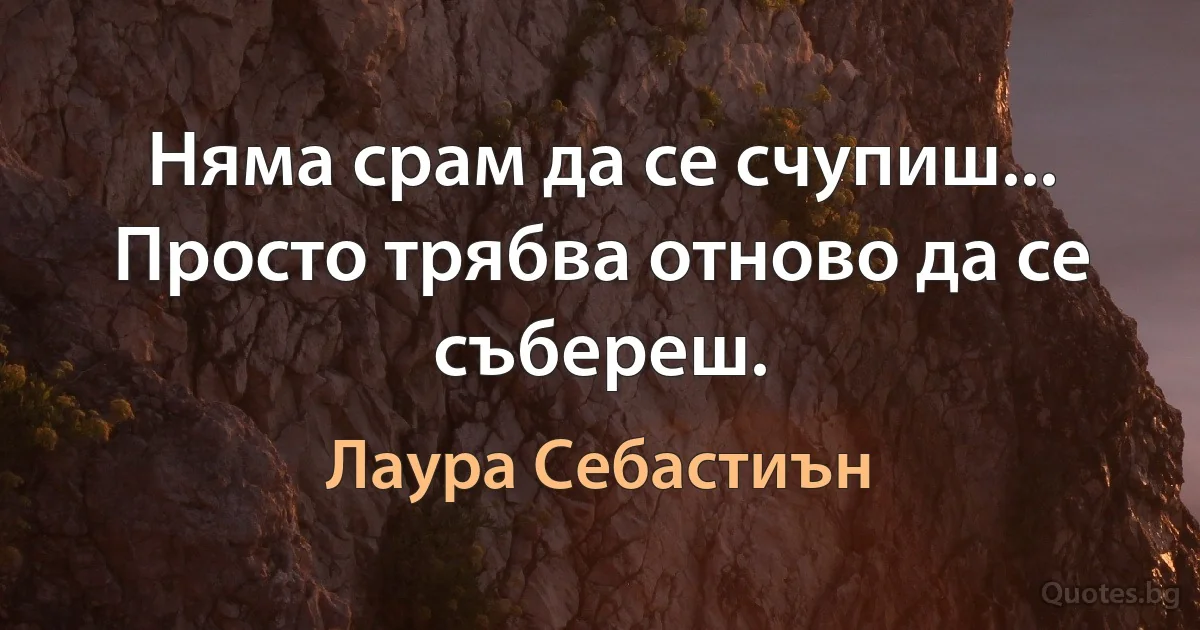 Няма срам да се счупиш... Просто трябва отново да се събереш. (Лаура Себастиън)