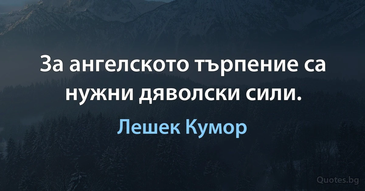 За ангелското търпение са нужни дяволски сили. (Лешек Кумор)