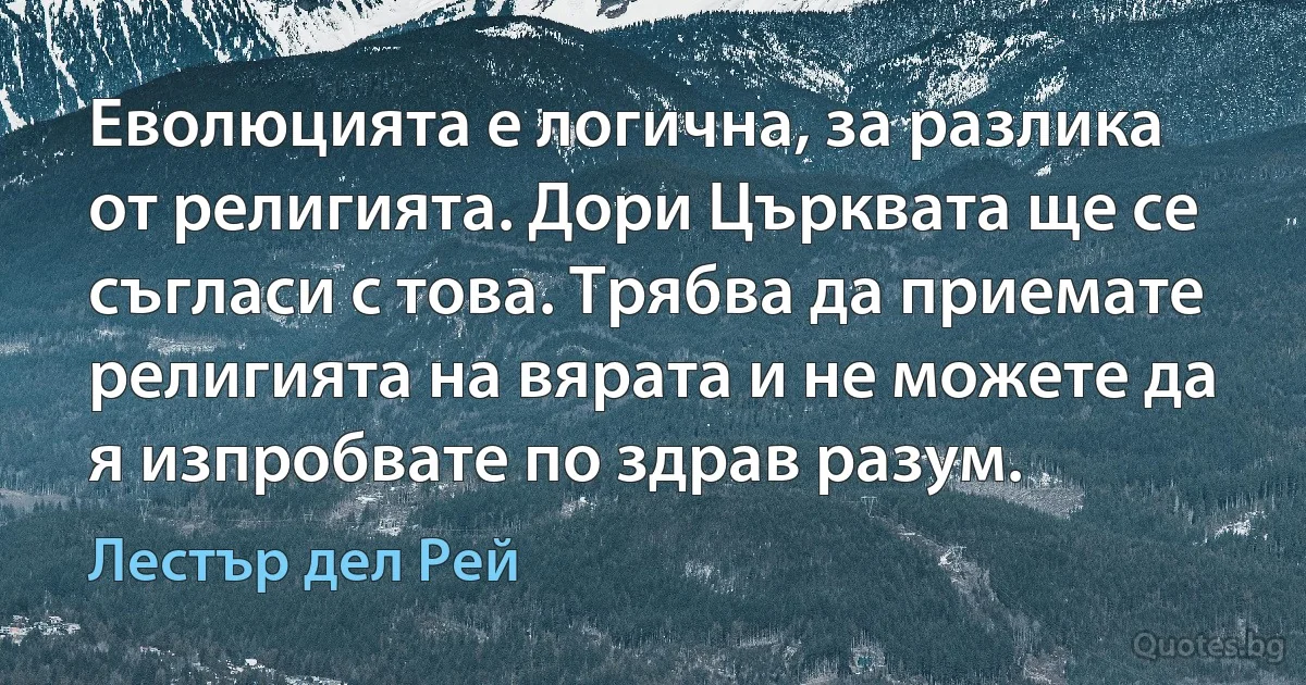 Еволюцията е логична, за разлика от религията. Дори Църквата ще се съгласи с това. Трябва да приемате религията на вярата и не можете да я изпробвате по здрав разум. (Лестър дел Рей)