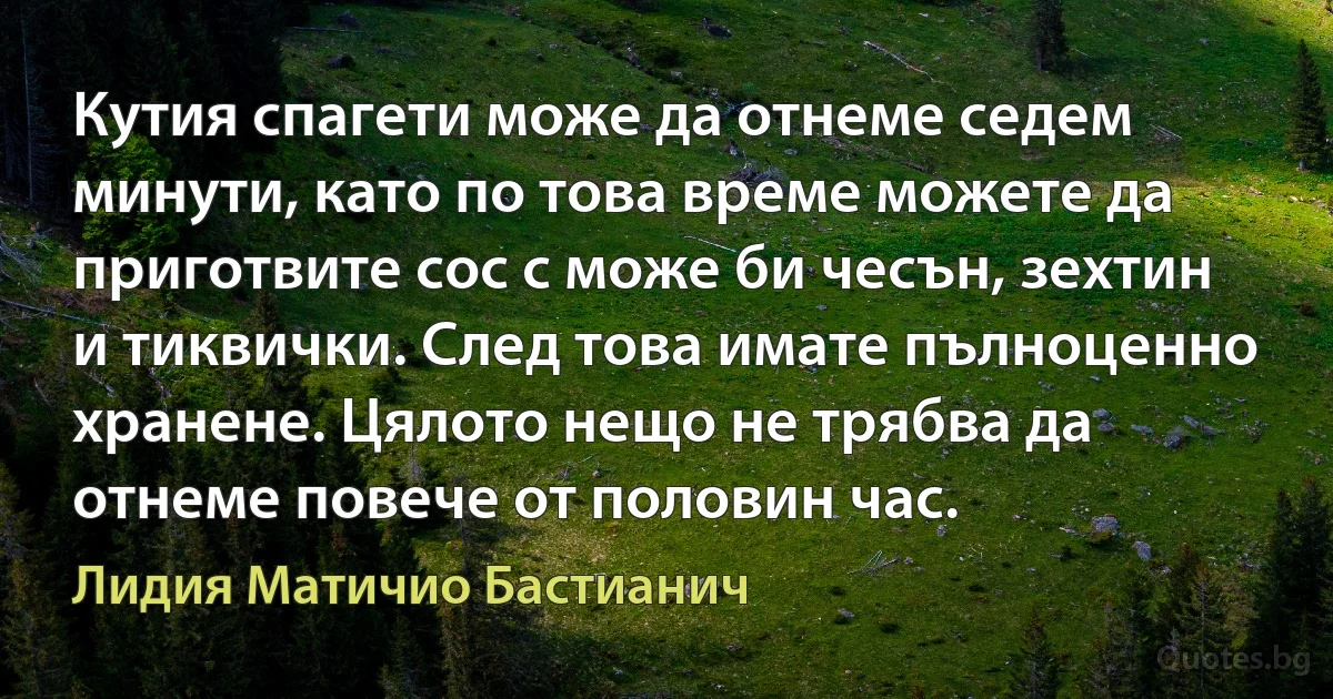 Кутия спагети може да отнеме седем минути, като по това време можете да приготвите сос с може би чесън, зехтин и тиквички. След това имате пълноценно хранене. Цялото нещо не трябва да отнеме повече от половин час. (Лидия Матичио Бастианич)