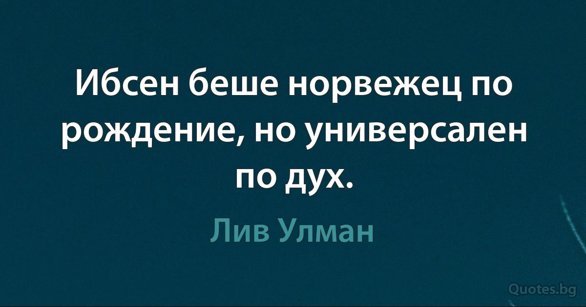 Ибсен беше норвежец по рождение, но универсален по дух. (Лив Улман)