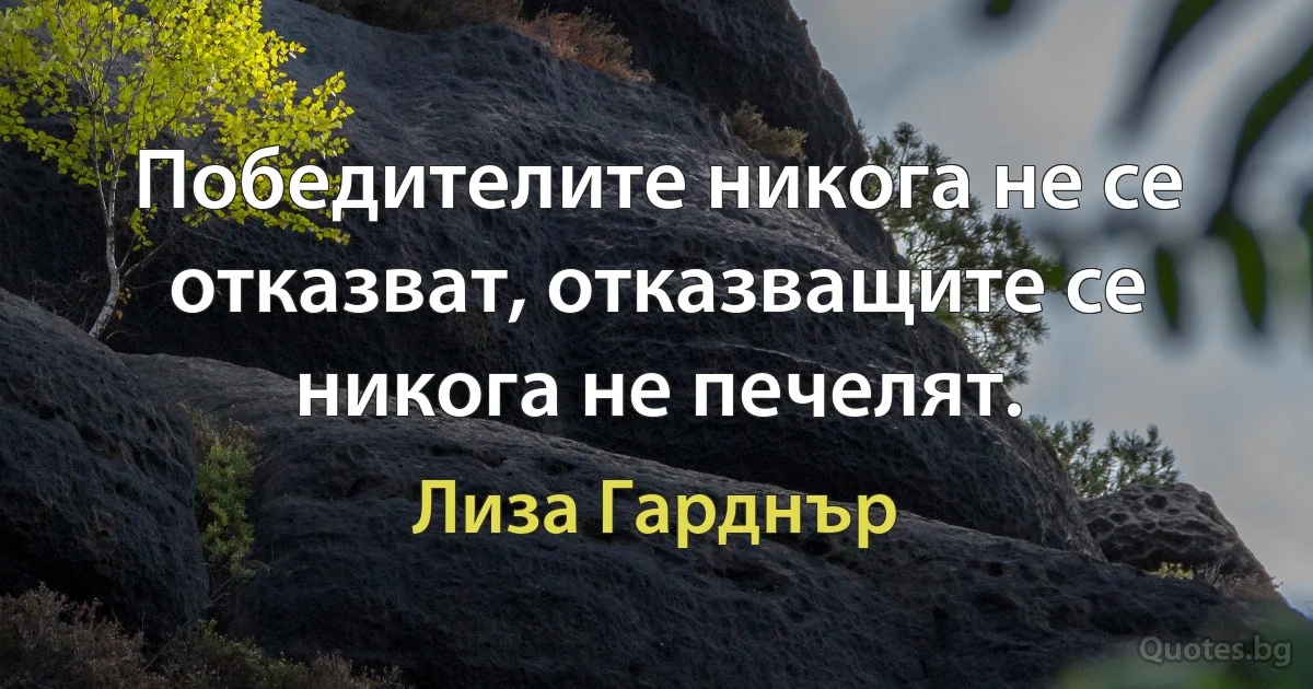 Победителите никога не се отказват, отказващите се никога не печелят. (Лиза Гарднър)