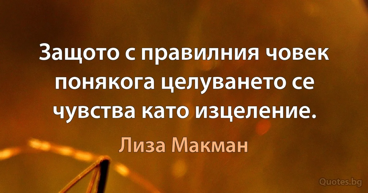 Защото с правилния човек понякога целуването се чувства като изцеление. (Лиза Макман)