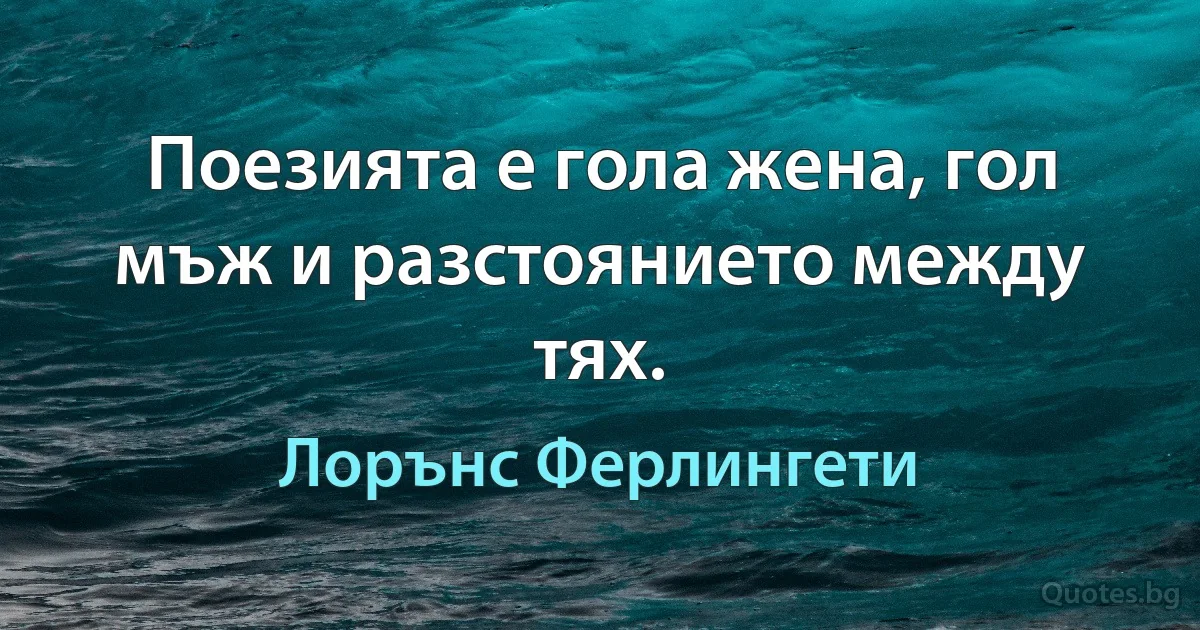 Поезията е гола жена, гол мъж и разстоянието между тях. (Лорънс Ферлингети)