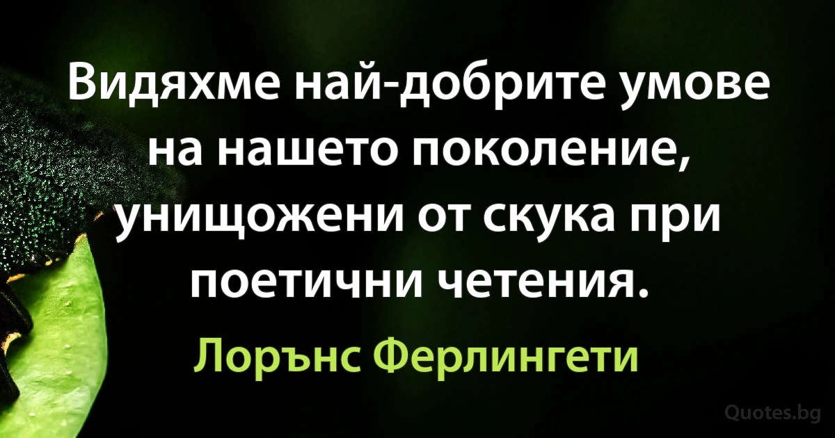 Видяхме най-добрите умове на нашето поколение, унищожени от скука при поетични четения. (Лорънс Ферлингети)