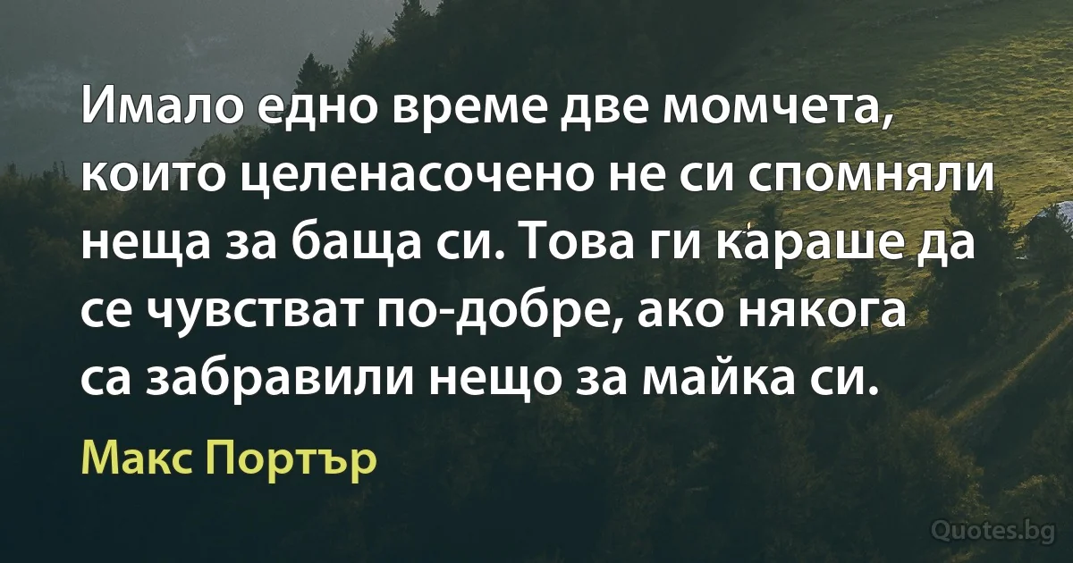 Имало едно време две момчета, които целенасочено не си спомняли неща за баща си. Това ги караше да се чувстват по-добре, ако някога са забравили нещо за майка си. (Макс Портър)