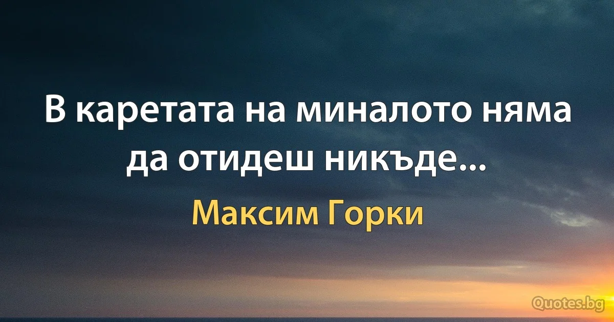 В каретата на миналото няма да отидеш никъде... (Максим Горки)