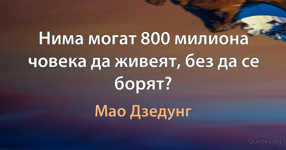 Нима могат 800 милиона човека да живеят, без да се борят? (Мао Дзедунг)