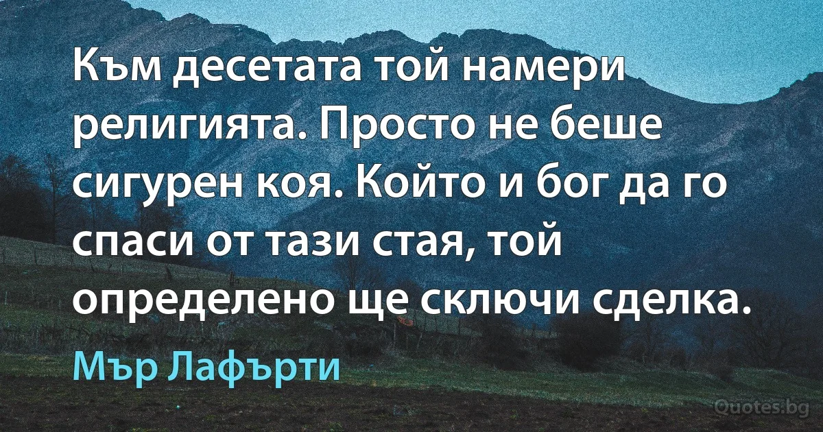 Към десетата той намери религията. Просто не беше сигурен коя. Който и бог да го спаси от тази стая, той определено ще сключи сделка. (Мър Лафърти)