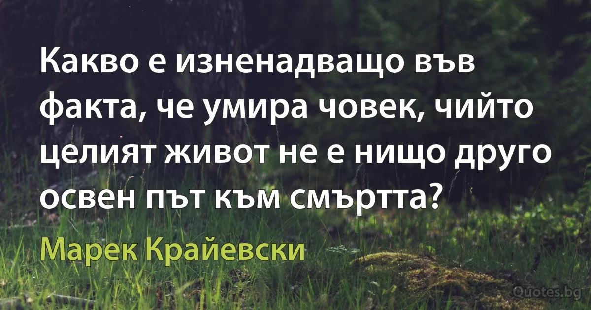 Какво е изненадващо във факта, че умира човек, чийто целият живот не е нищо друго освен път към смъртта? (Марек Крайевски)