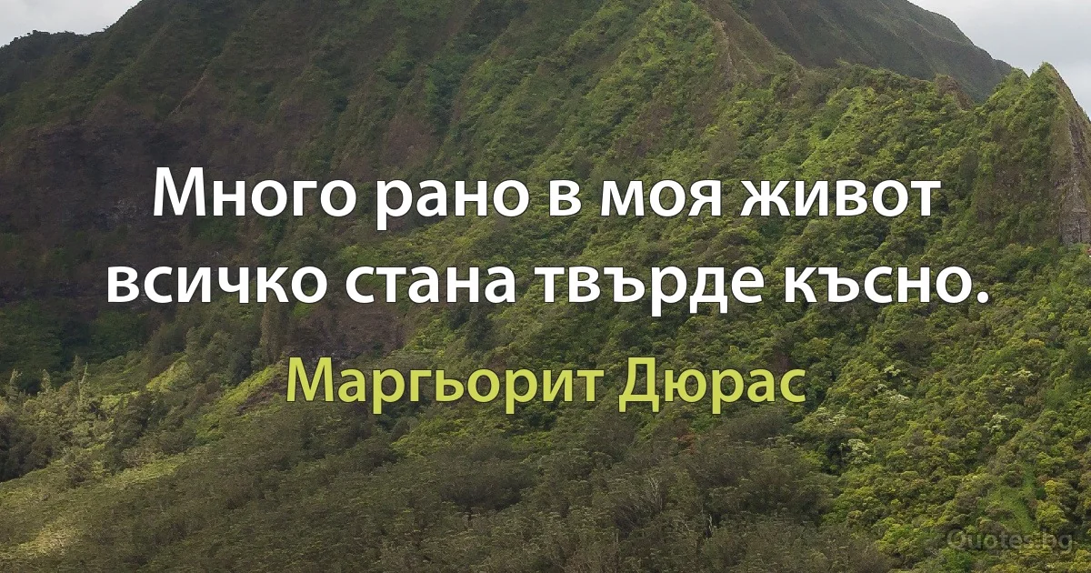 Много рано в моя живот всичко стана твърде късно. (Маргьорит Дюрас)