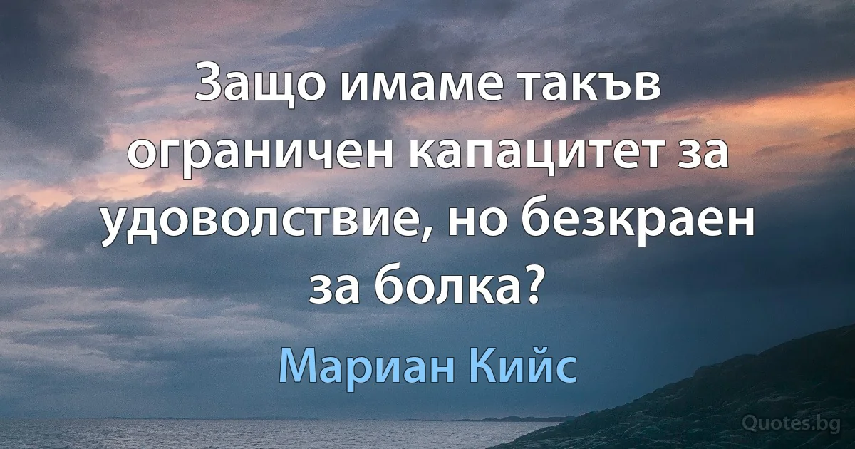 Защо имаме такъв ограничен капацитет за удоволствие, но безкраен за болка? (Мариан Кийс)