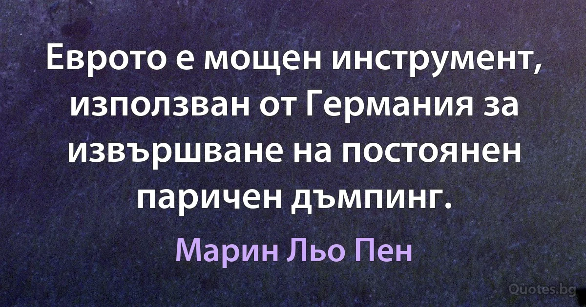 Еврото е мощен инструмент, използван от Германия за извършване на постоянен паричен дъмпинг. (Марин Льо Пен)