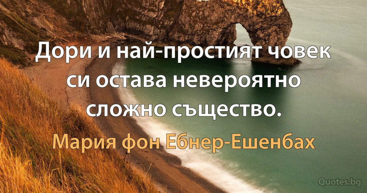 Дори и най-простият човек си остава невероятно сложно същество. (Мария фон Ебнер-Ешенбах)